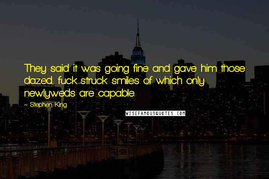 Stephen King Quotes: They said it was going fine and gave him those dazed, fuck-struck smiles of which only newlyweds are capable.