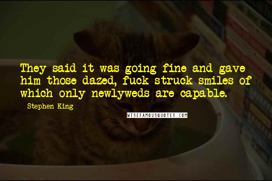 Stephen King Quotes: They said it was going fine and gave him those dazed, fuck-struck smiles of which only newlyweds are capable.