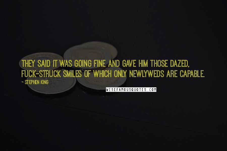 Stephen King Quotes: They said it was going fine and gave him those dazed, fuck-struck smiles of which only newlyweds are capable.