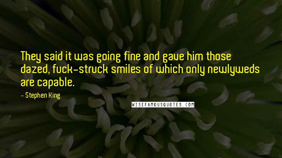 Stephen King Quotes: They said it was going fine and gave him those dazed, fuck-struck smiles of which only newlyweds are capable.