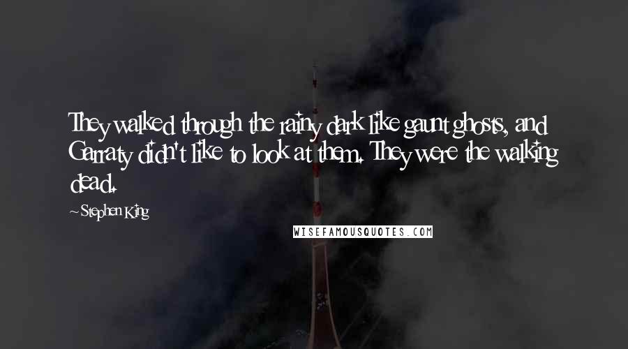 Stephen King Quotes: They walked through the rainy dark like gaunt ghosts, and Garraty didn't like to look at them. They were the walking dead.