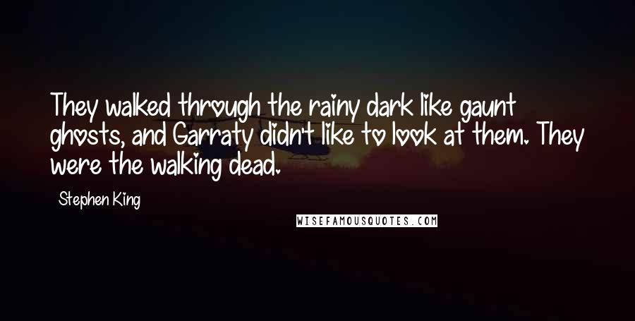 Stephen King Quotes: They walked through the rainy dark like gaunt ghosts, and Garraty didn't like to look at them. They were the walking dead.