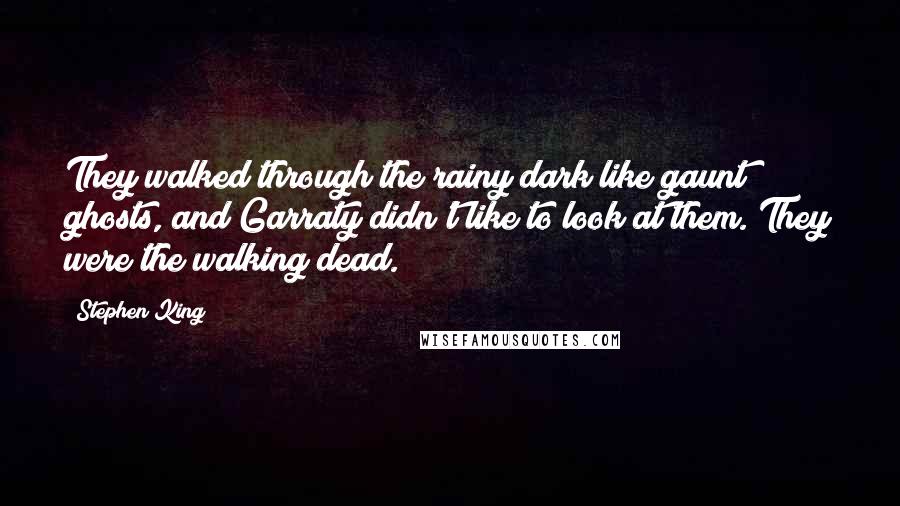 Stephen King Quotes: They walked through the rainy dark like gaunt ghosts, and Garraty didn't like to look at them. They were the walking dead.