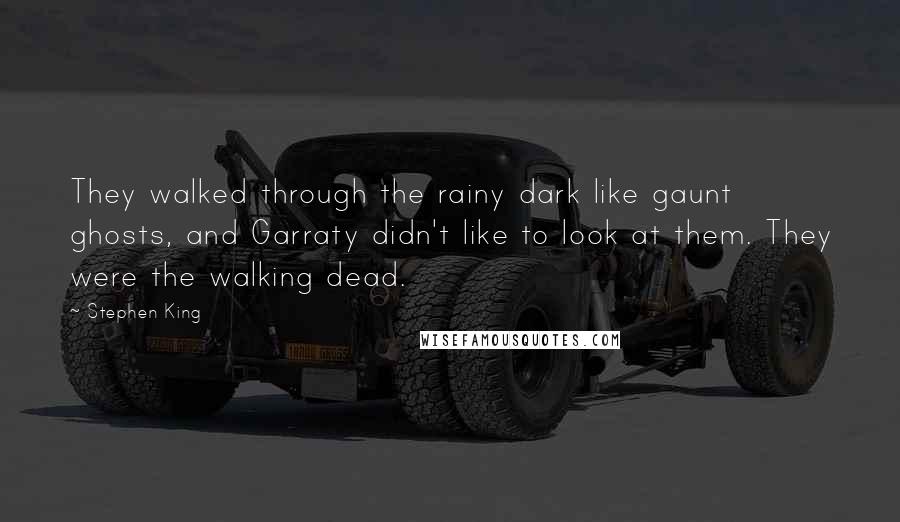 Stephen King Quotes: They walked through the rainy dark like gaunt ghosts, and Garraty didn't like to look at them. They were the walking dead.