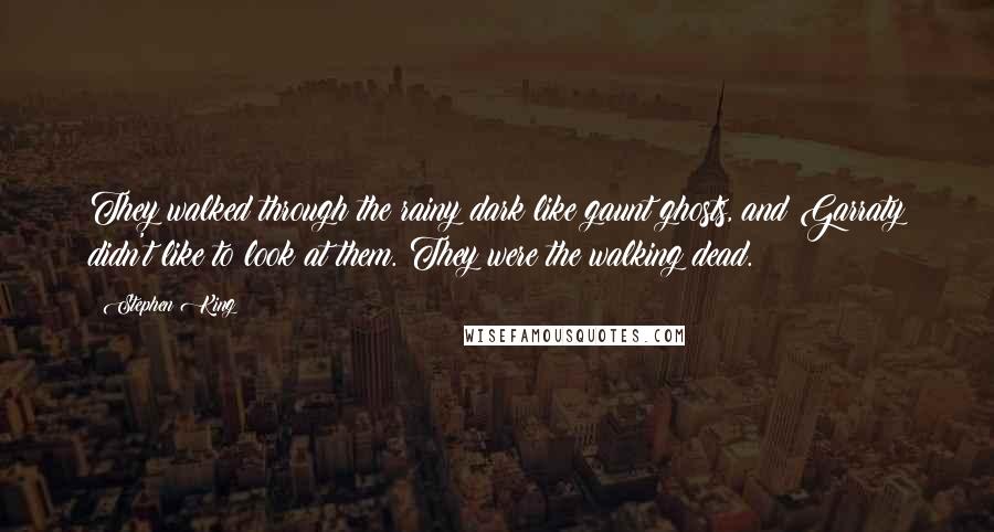 Stephen King Quotes: They walked through the rainy dark like gaunt ghosts, and Garraty didn't like to look at them. They were the walking dead.