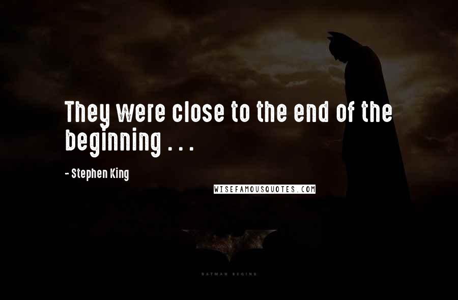 Stephen King Quotes: They were close to the end of the beginning . . .