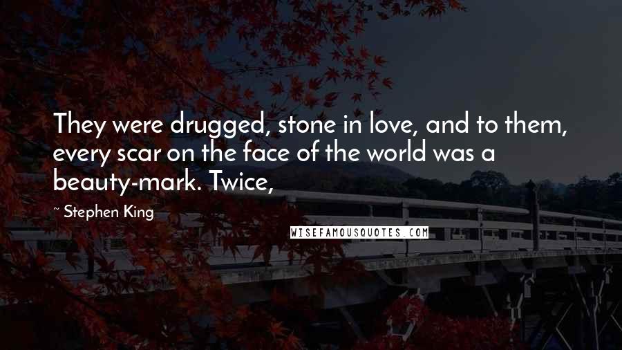 Stephen King Quotes: They were drugged, stone in love, and to them, every scar on the face of the world was a beauty-mark. Twice,