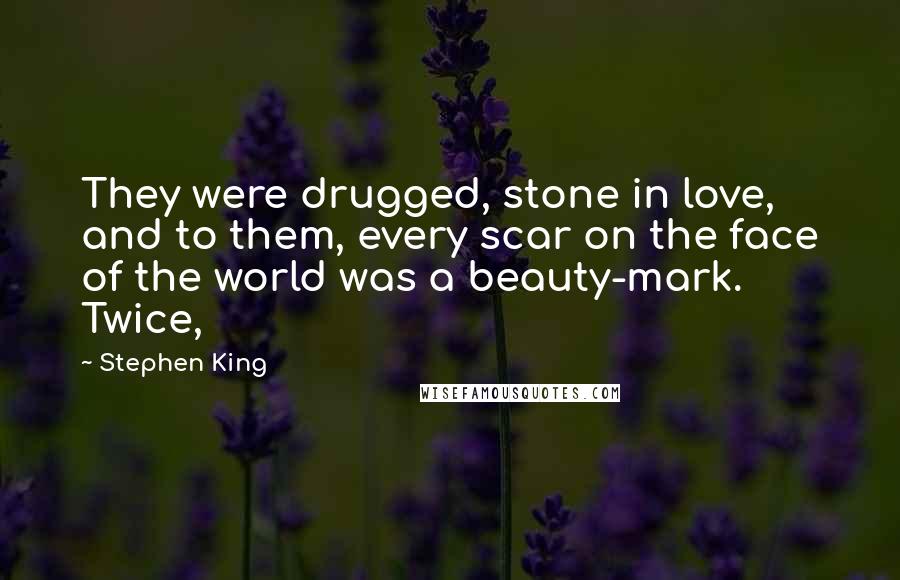 Stephen King Quotes: They were drugged, stone in love, and to them, every scar on the face of the world was a beauty-mark. Twice,