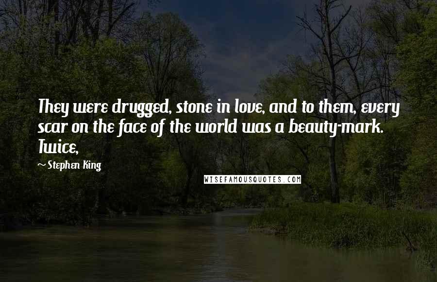 Stephen King Quotes: They were drugged, stone in love, and to them, every scar on the face of the world was a beauty-mark. Twice,