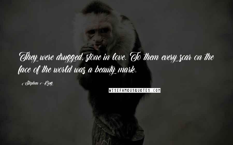 Stephen King Quotes: They were drugged, stone in love. To them every scar on the face of the world was a beauty mark.