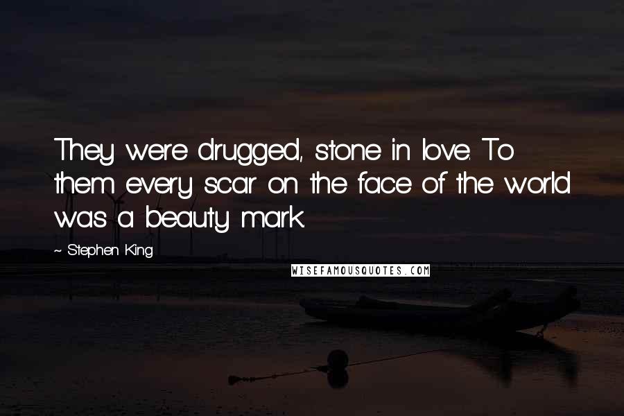 Stephen King Quotes: They were drugged, stone in love. To them every scar on the face of the world was a beauty mark.