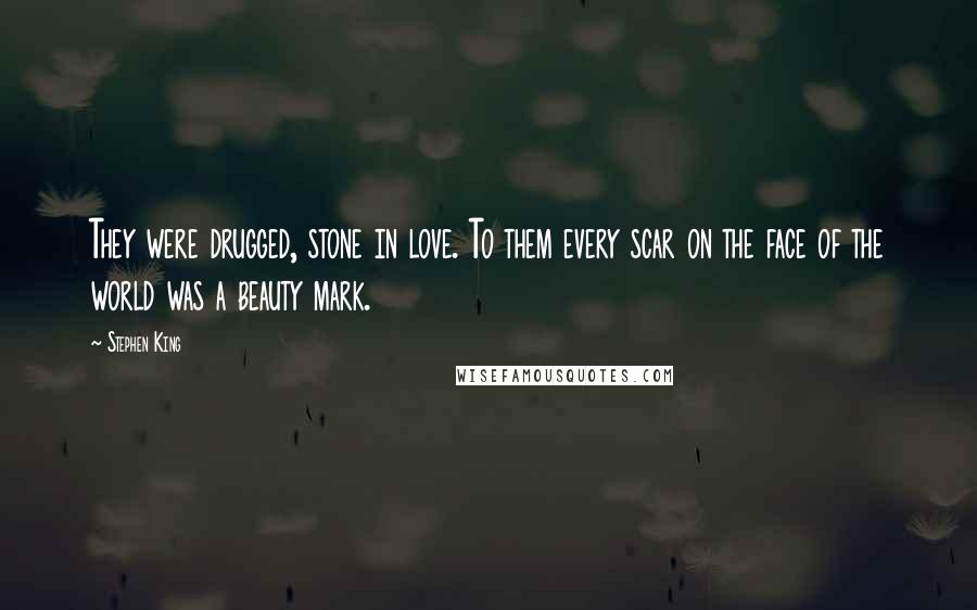 Stephen King Quotes: They were drugged, stone in love. To them every scar on the face of the world was a beauty mark.