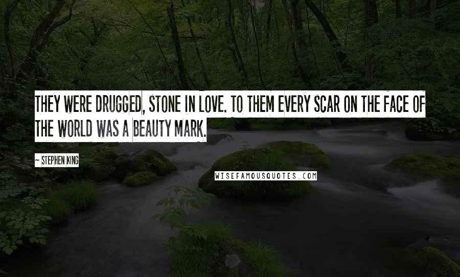 Stephen King Quotes: They were drugged, stone in love. To them every scar on the face of the world was a beauty mark.