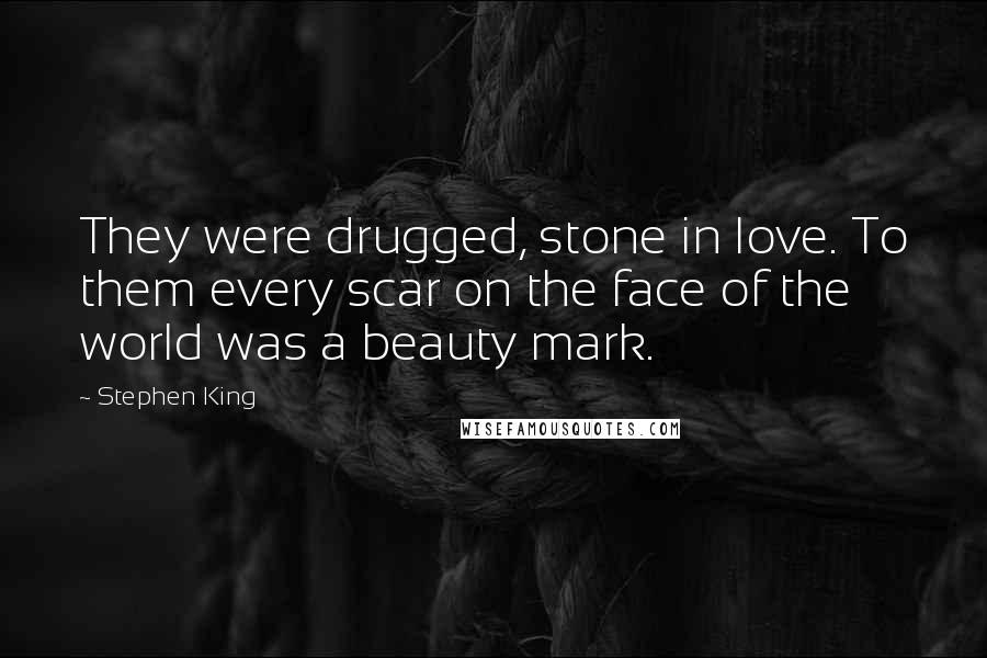 Stephen King Quotes: They were drugged, stone in love. To them every scar on the face of the world was a beauty mark.