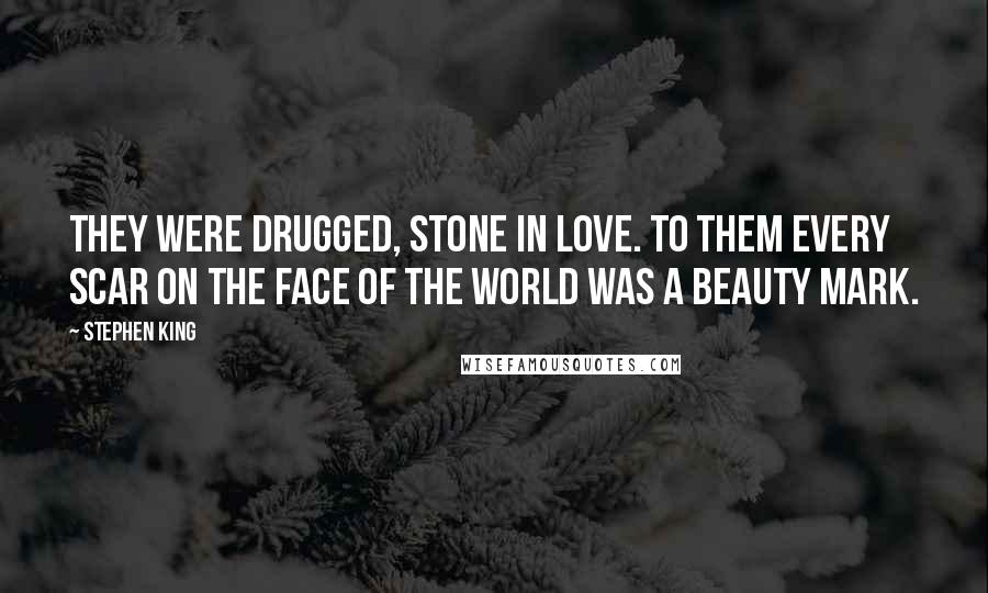 Stephen King Quotes: They were drugged, stone in love. To them every scar on the face of the world was a beauty mark.