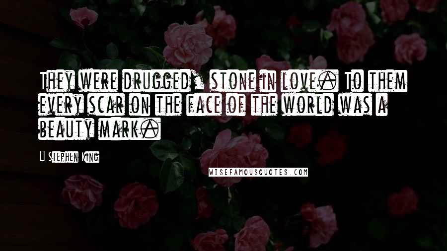 Stephen King Quotes: They were drugged, stone in love. To them every scar on the face of the world was a beauty mark.