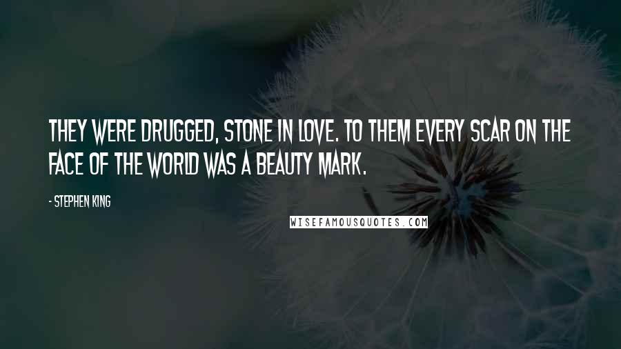 Stephen King Quotes: They were drugged, stone in love. To them every scar on the face of the world was a beauty mark.