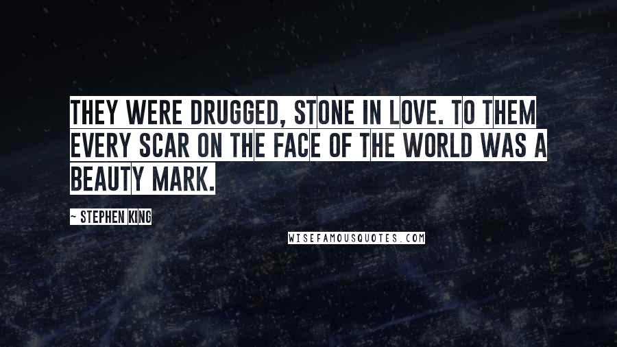 Stephen King Quotes: They were drugged, stone in love. To them every scar on the face of the world was a beauty mark.