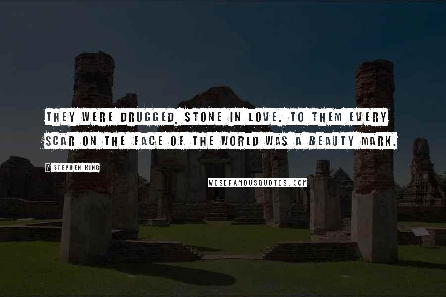 Stephen King Quotes: They were drugged, stone in love. To them every scar on the face of the world was a beauty mark.