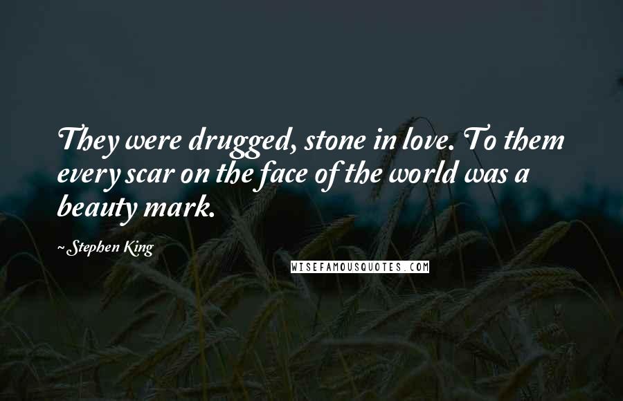 Stephen King Quotes: They were drugged, stone in love. To them every scar on the face of the world was a beauty mark.