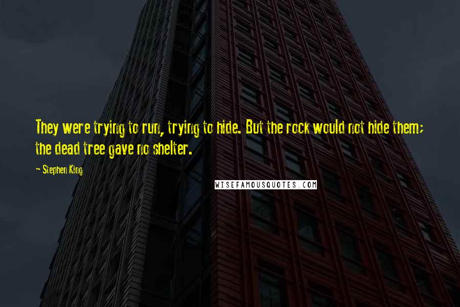 Stephen King Quotes: They were trying to run, trying to hide. But the rock would not hide them; the dead tree gave no shelter.