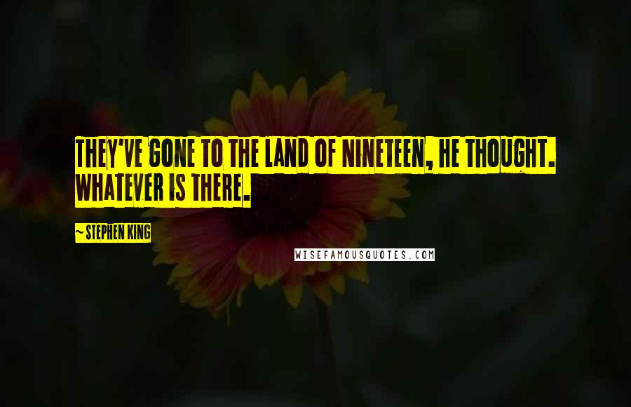 Stephen King Quotes: They've gone to the land of Nineteen, he thought. Whatever is there.