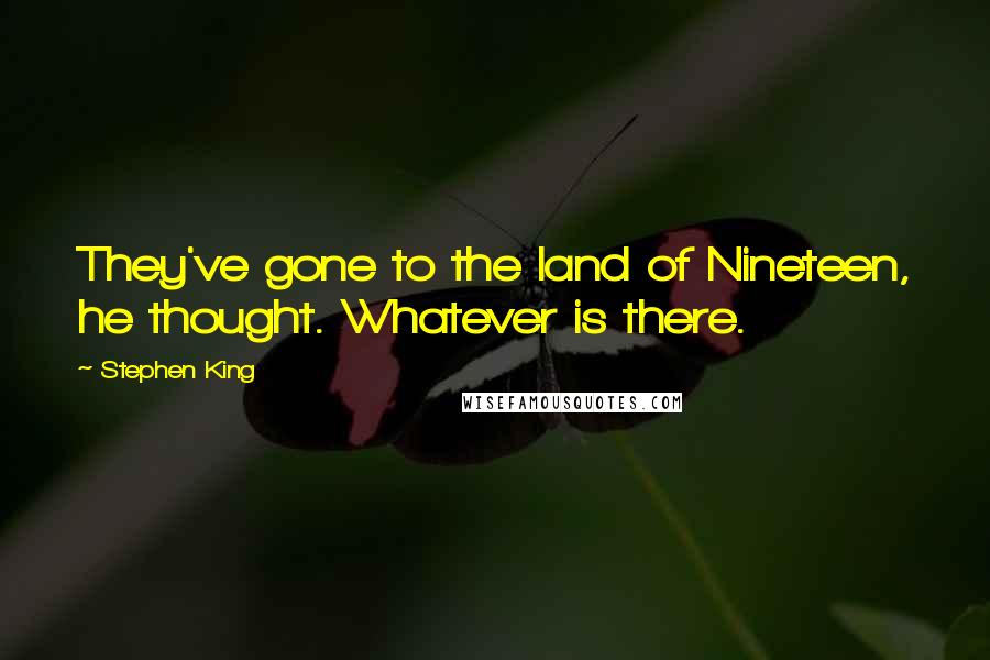 Stephen King Quotes: They've gone to the land of Nineteen, he thought. Whatever is there.