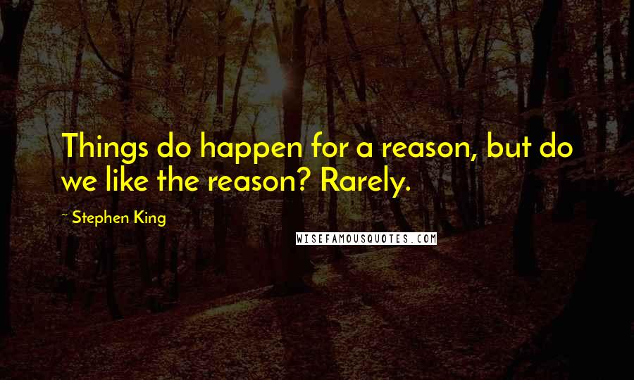 Stephen King Quotes: Things do happen for a reason, but do we like the reason? Rarely.