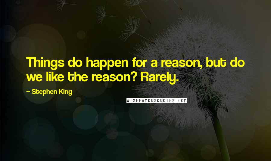 Stephen King Quotes: Things do happen for a reason, but do we like the reason? Rarely.