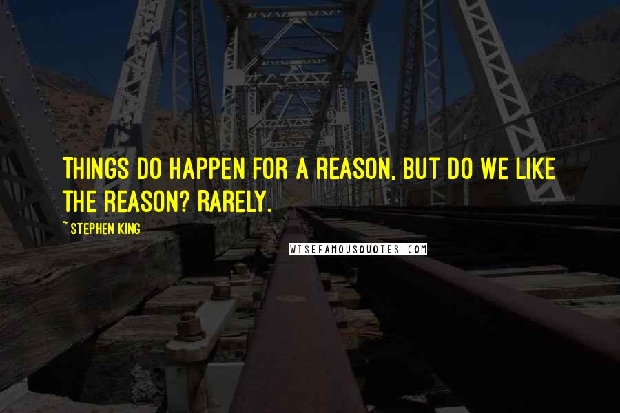 Stephen King Quotes: Things do happen for a reason, but do we like the reason? Rarely.