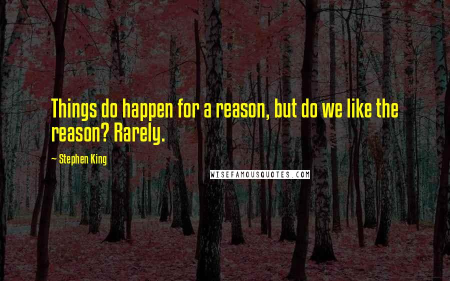 Stephen King Quotes: Things do happen for a reason, but do we like the reason? Rarely.