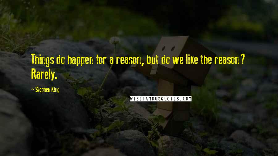 Stephen King Quotes: Things do happen for a reason, but do we like the reason? Rarely.