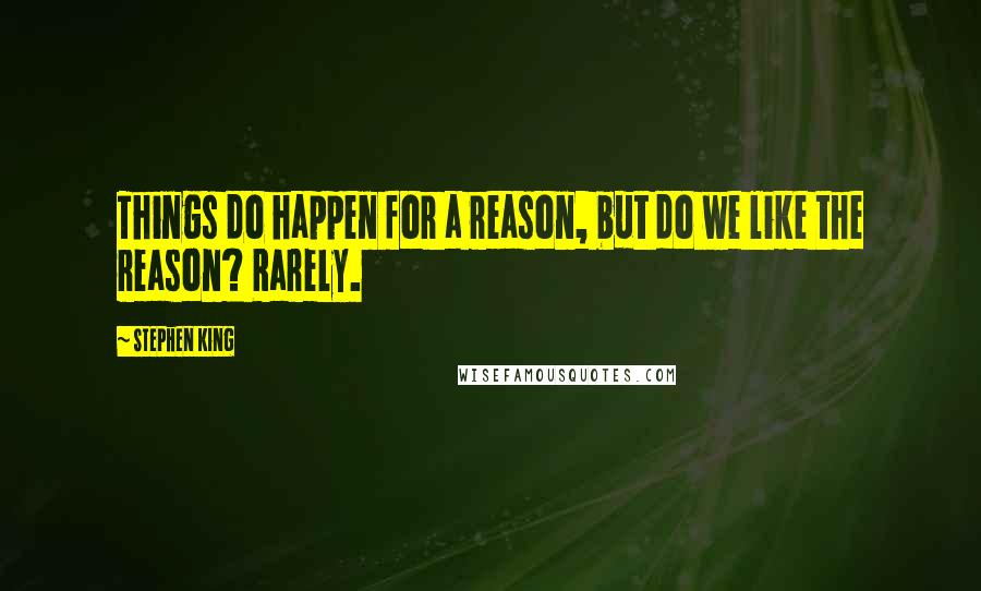 Stephen King Quotes: Things do happen for a reason, but do we like the reason? Rarely.