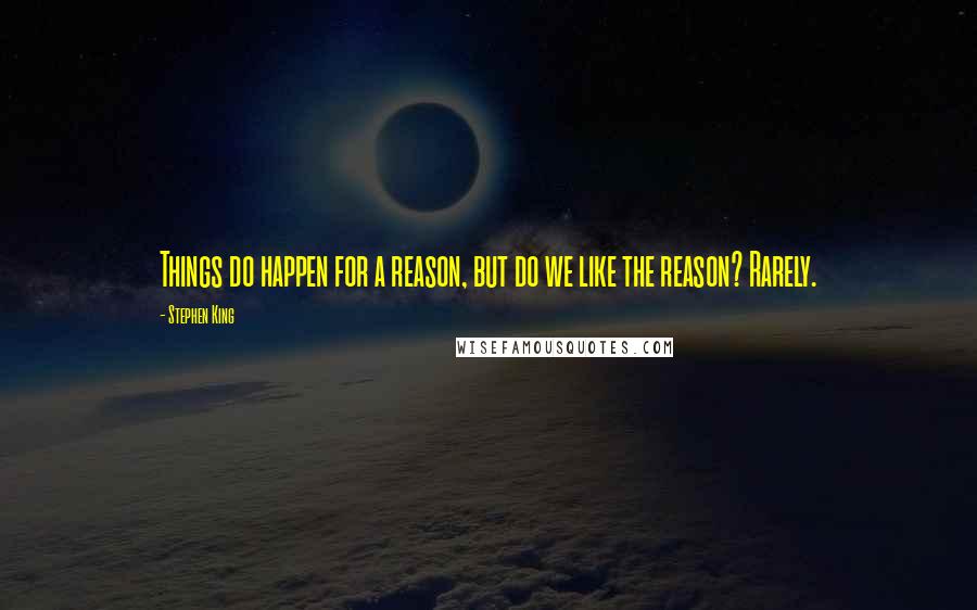 Stephen King Quotes: Things do happen for a reason, but do we like the reason? Rarely.