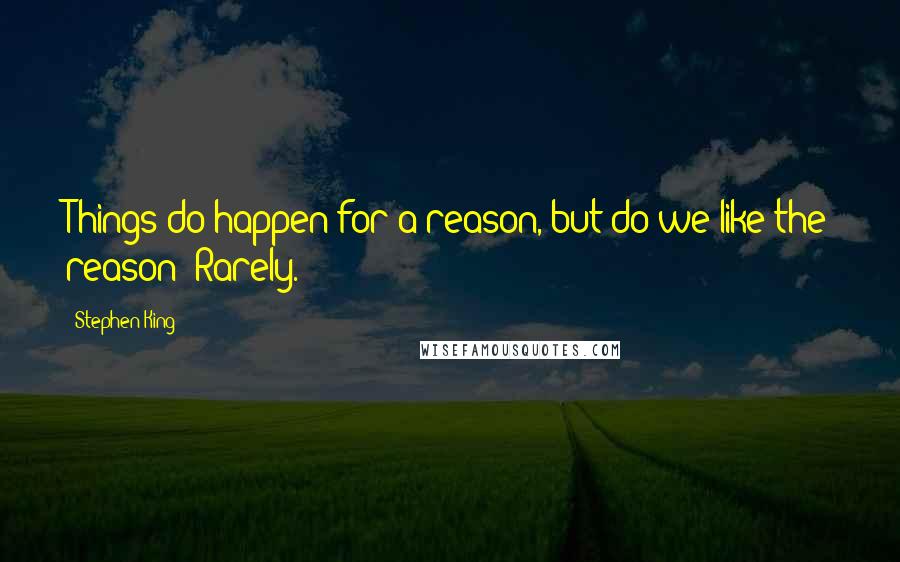 Stephen King Quotes: Things do happen for a reason, but do we like the reason? Rarely.