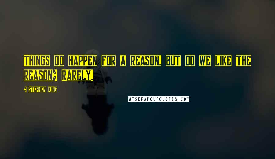 Stephen King Quotes: Things do happen for a reason, but do we like the reason? Rarely.