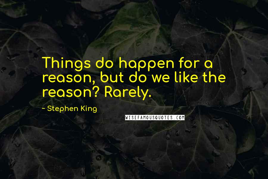 Stephen King Quotes: Things do happen for a reason, but do we like the reason? Rarely.