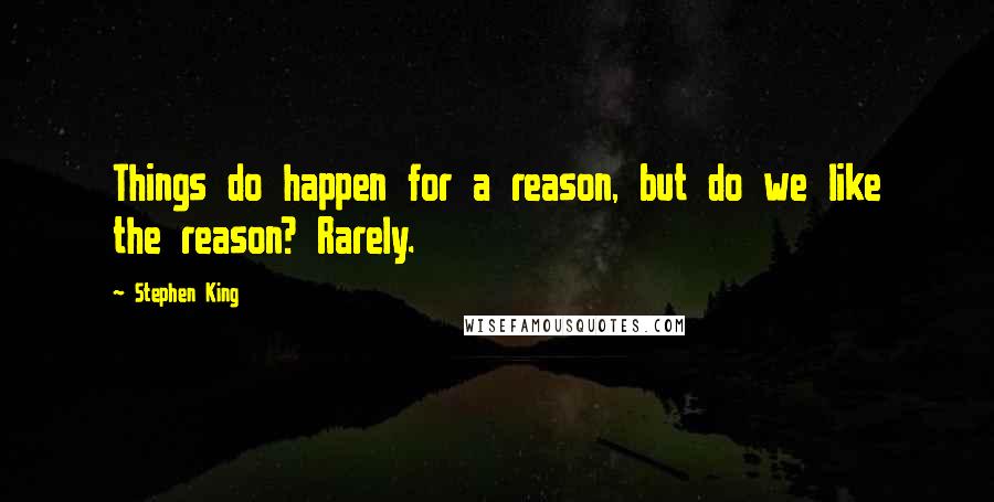 Stephen King Quotes: Things do happen for a reason, but do we like the reason? Rarely.