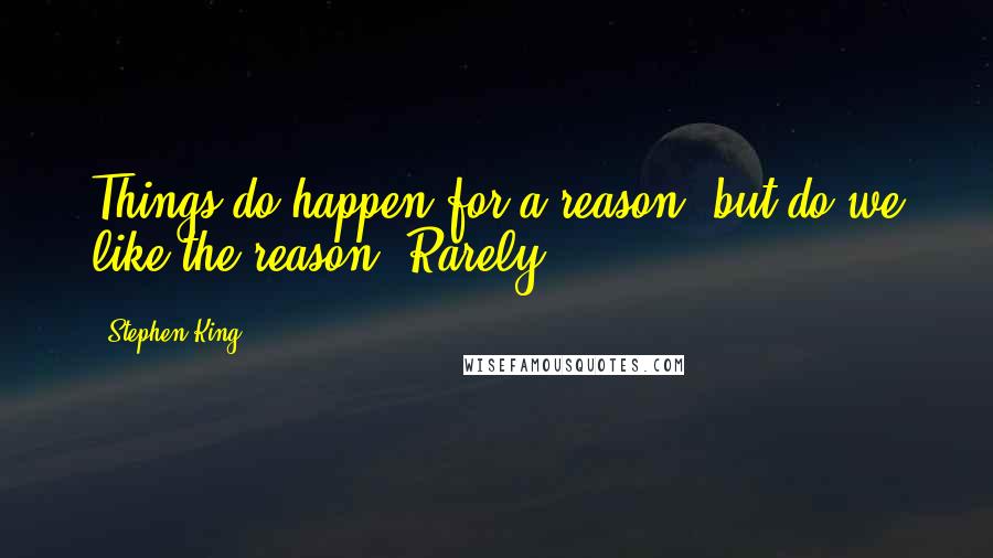 Stephen King Quotes: Things do happen for a reason, but do we like the reason? Rarely.