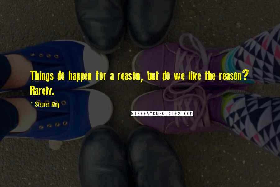 Stephen King Quotes: Things do happen for a reason, but do we like the reason? Rarely.