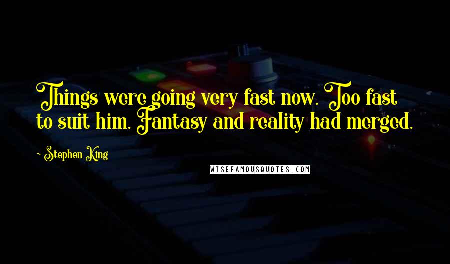 Stephen King Quotes: Things were going very fast now. Too fast to suit him. Fantasy and reality had merged.