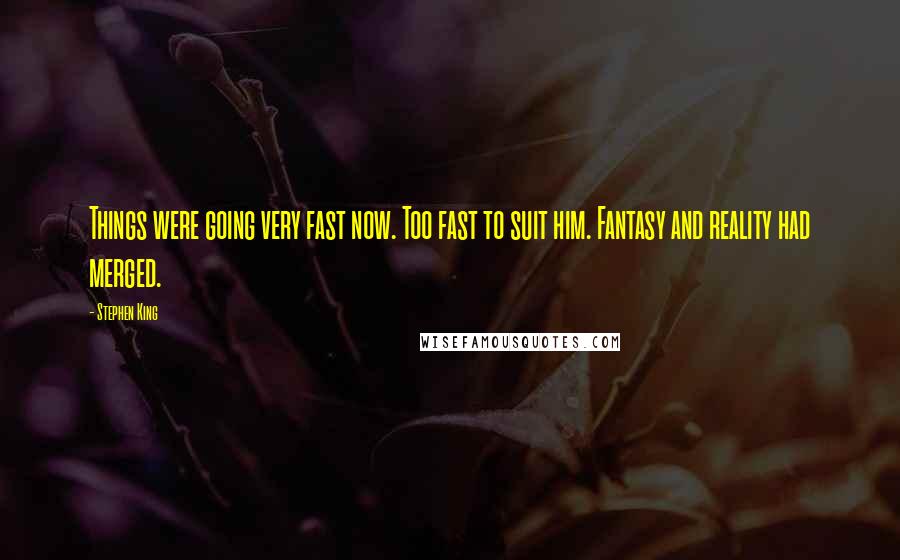 Stephen King Quotes: Things were going very fast now. Too fast to suit him. Fantasy and reality had merged.