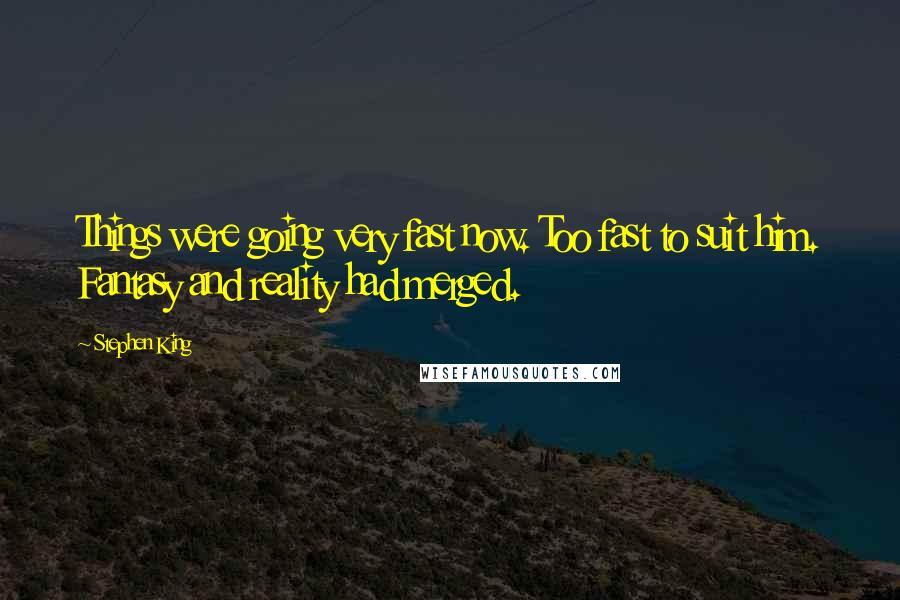Stephen King Quotes: Things were going very fast now. Too fast to suit him. Fantasy and reality had merged.