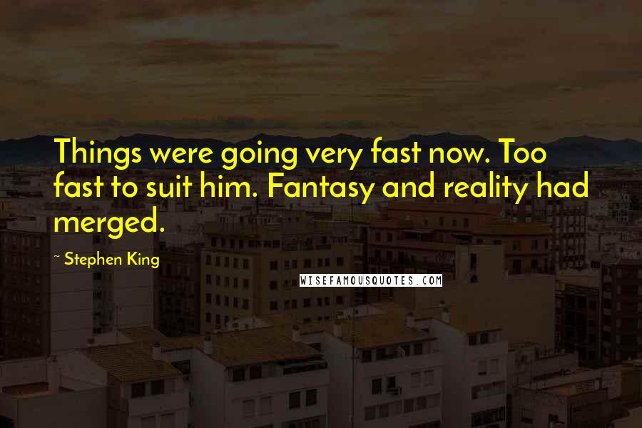 Stephen King Quotes: Things were going very fast now. Too fast to suit him. Fantasy and reality had merged.