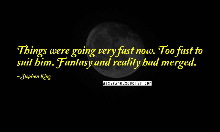 Stephen King Quotes: Things were going very fast now. Too fast to suit him. Fantasy and reality had merged.