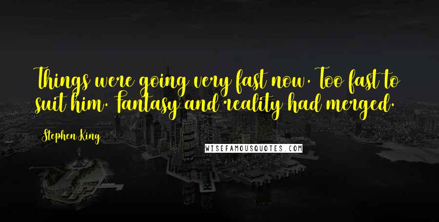 Stephen King Quotes: Things were going very fast now. Too fast to suit him. Fantasy and reality had merged.