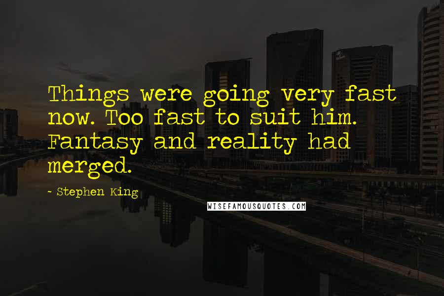 Stephen King Quotes: Things were going very fast now. Too fast to suit him. Fantasy and reality had merged.
