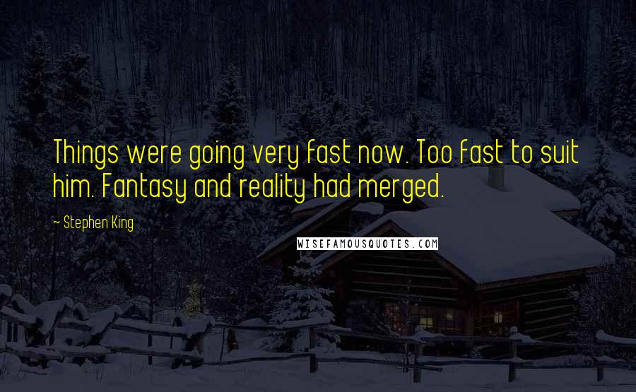 Stephen King Quotes: Things were going very fast now. Too fast to suit him. Fantasy and reality had merged.