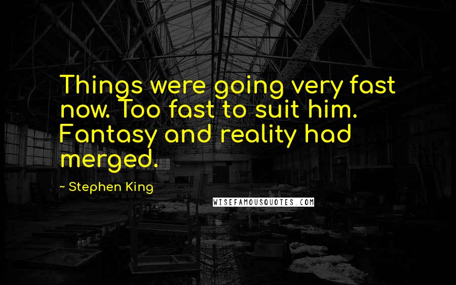 Stephen King Quotes: Things were going very fast now. Too fast to suit him. Fantasy and reality had merged.