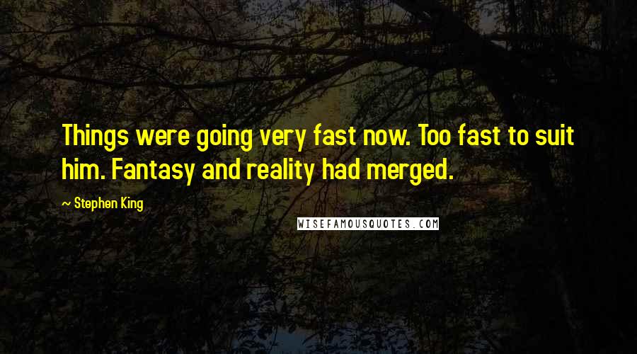Stephen King Quotes: Things were going very fast now. Too fast to suit him. Fantasy and reality had merged.